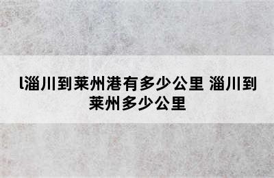 l淄川到莱州港有多少公里 淄川到莱州多少公里